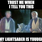 Trump Jedi | TRUST ME WHEN I TELL YOU THIS; MY LIGHTSABER IS YUUUGE | image tagged in trump jedi | made w/ Imgflip meme maker