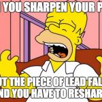 Nooooo! | WHEN YOU SHARPEN YOUR PENCIL; BUT THE PIECE OF LEAD FALLS OFF AND YOU HAVE TO RESHARPEN IT | image tagged in nooooo | made w/ Imgflip meme maker
