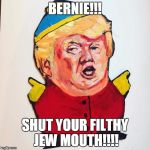 Trumpman | BERNIE!!! SHUT YOUR FILTHY JEW MOUTH!!!! | image tagged in trumpman | made w/ Imgflip meme maker