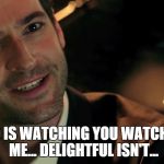 Lucifer has a point, hahahaha | GOD IS WATCHING YOU WATCHING ME...
DELIGHTFUL ISN'T... | image tagged in lucifer,funny,nsfw,dc comics,mind blown,original meme | made w/ Imgflip meme maker