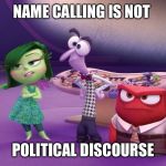 Disgust Fear and Anger Unimpressed | NAME CALLING IS NOT; POLITICAL DISCOURSE | image tagged in disgust fear and anger unimpressed | made w/ Imgflip meme maker