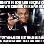 Thanks | HERE'S TO H2O AND SOCRATES FOR WELCOMING THIS NEW USER; YOU TWO ARE THE BEST MOLECULE AND LONG-DEAD WISE MAN THAT A GUY COULD HAVE | image tagged in here's to you | made w/ Imgflip meme maker