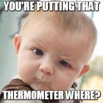 skeptical baby meme plain | YOU'RE PUTTING THAT; THERMOMETER WHERE? | image tagged in skeptical baby meme plain | made w/ Imgflip meme maker