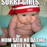 meh baby | SORRY GIRLS. . . MOM SAID NO DATING UNTIL I'M 16. | image tagged in meh baby | made w/ Imgflip meme maker