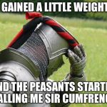 Medieval Problems | I GAINED A LITTLE WEIGHT; AND THE PEASANTS STARTED CALLING ME SIR CUMFRENCE | image tagged in medieval problems | made w/ Imgflip meme maker