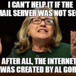 Hillary's hand in the cookie jar | I CAN'T HELP IT IF THE E-MAIL SERVER WAS NOT SECURE; AFTER ALL, THE INTERNET WAS CREATED BY AL GORE | image tagged in hillary's hand in the cookie jar | made w/ Imgflip meme maker