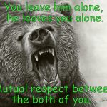 Roll Raiderz Thia Wildlife Conservation Society bears commercial | You leave him alone,  he leaves you alone. Mutual respect between the both of you. | image tagged in roll raiderz thia wildlife conservation society bears commercial | made w/ Imgflip meme maker
