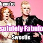 You're Absolutely Fabulous  | I think you're Sweetie Absolutely Fabulous | image tagged in you're absolutely fabulous | made w/ Imgflip meme maker