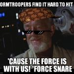 Makes sense to me | STORMTROOPERS FIND IT HARD TO HIT US; 'CAUSE THE FORCE IS WITH US! *FORCE SNARE | image tagged in star wars obi wan high,scumbag,force deflection,disney killed star wars,star wars kills disney,the farce awakens | made w/ Imgflip meme maker