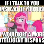 Pinky_MLP | IF I TALK TO YOU INSTEAD OF YOUTUBE; I WOULD GET A MORE INTELLIGENT RESPONSE! | image tagged in pinky_mlp | made w/ Imgflip meme maker