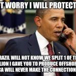 Barack Obama | DON'T WORRY I WILL PROTECT YOU; BRAZIL WILL NOT KNOW WE SPLIT 1 OF THE 3 BILLION I GAVE YOU TO PRODUCE OFFSHORE OIL. AMERICA WILL NEVER MAKE THE CONNECTION EITHER. | image tagged in barack obama | made w/ Imgflip meme maker