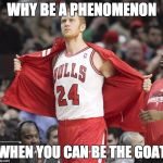 Brian scalabrine  | WHY BE A PHENOMENON; WHEN YOU CAN BE THE GOAT | image tagged in brian scalabrine | made w/ Imgflip meme maker