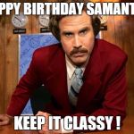 Ron Burgundy | HAPPY BIRTHDAY SAMANTHA; KEEP IT CLASSY ! | image tagged in ron burgundy | made w/ Imgflip meme maker