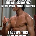 I lied OlympianProduct. | I HEARD A BRUCE LEE AND CHUCK NORRIS ' MEME WAR ' MIGHT HAPPEN; I ACCEPT THIS ' MEME WAR ' | image tagged in bruce lee | made w/ Imgflip meme maker