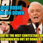 GOP primary 2016 | MARCO RUBIO, COME ON DOWN; YOU'RE THE NEXT CONTESTANT ON "WHO GOT KNOCKED OUT BY DONALD TRUMP" | image tagged in bob barker,donald trump,election 2016,memes | made w/ Imgflip meme maker