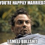 other half | YOU'RE HAPPILY MARRIED? I SMELL BULLSHIT | image tagged in clooney hair | made w/ Imgflip meme maker