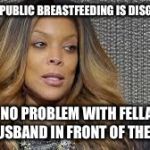 The things you learn watching Conan... | THINKS PUBLIC BREASTFEEDING IS DISGUSTING; SEES NO PROBLEM WITH FELLATING HER HUSBAND IN FRONT OF THEIR SON | image tagged in wendy williams,scumbag | made w/ Imgflip meme maker