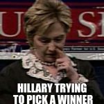 Hillary Picking | HILLARY TRYING TO PICK A WINNER | image tagged in hillary picking | made w/ Imgflip meme maker