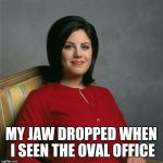 Hillary 2016 | MY JAW DROPPED WHEN I SEEN THE OVAL OFFICE | image tagged in hillary 2016 | made w/ Imgflip meme maker
