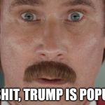 Will Ferrell oh shit | OH SHIT, TRUMP IS POPULAR | image tagged in will ferrell oh shit | made w/ Imgflip meme maker
