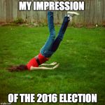 faceplant | MY IMPRESSION; OF THE 2016 ELECTION | image tagged in faceplant | made w/ Imgflip meme maker