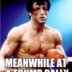 Rocky  | MEANWHILE AT A TRUMP RALLY | image tagged in rocky | made w/ Imgflip meme maker