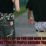 PANTS | PULL YOUR PANTS UP SO YOU CAN HAVE SOME CLASS BECAUSE I TIRE OF PEOPLE SAGGING THE PANTS | image tagged in pants | made w/ Imgflip meme maker