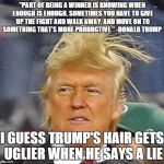 Donald Trump Hair | "PART OF BEING A WINNER IS KNOWING WHEN ENOUGH IS ENOUGH. SOMETIMES YOU HAVE TO GIVE UP THE FIGHT AND WALK AWAY, AND MOVE ON TO SOMETHING THAT'S MORE PRODUCTIVE." -DONALD TRUMP; I GUESS TRUMP'S HAIR GETS UGLIER WHEN HE SAYS A LIE | image tagged in donald trump hair | made w/ Imgflip meme maker