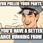 Watching COPS.  | IF YOU PULLED YOUR PANTS UP, YOU'D HAVE A BETTER CHANCE RUNNING FROM ME. | image tagged in scumbag police officers | made w/ Imgflip meme maker