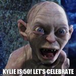 Gollum | KYLIE IS 50! LET'S CELEBRATE | image tagged in gollum | made w/ Imgflip meme maker
