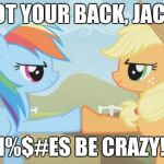 Pony Mission Accomplished | GOT YOUR BACK, JACK! BI%$#ES BE CRAZY!!! | image tagged in pony mission accomplished | made w/ Imgflip meme maker