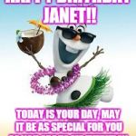 Olaf Happy Birthday | HAPPY BIRTHDAY JANET!! TODAY IS YOUR DAY, MAY IT BE AS SPECIAL FOR YOU AS YOU ARE TO ME EVERYDAY. | image tagged in olaf happy birthday | made w/ Imgflip meme maker