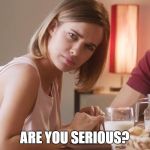 are you serious? | ARE YOU SERIOUS? | image tagged in are you serious girl,seriously,seriously face,girl | made w/ Imgflip meme maker