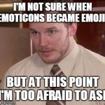 Afraid To Ask Andy (Closeup) | I'M NOT SURE WHEN EMOTICONS BECAME EMOJIS; BUT AT THIS POINT I'M TOO AFRAID TO ASK | image tagged in memes,afraid to ask andy closeup | made w/ Imgflip meme maker
