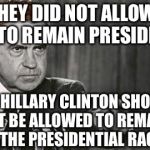 Richard Nixon | THEY DID NOT ALLOW ME TO REMAIN PRESIDENT; AND HILLARY CLINTON SHOULD NOT BE ALLOWED TO REMAIN IN THE PRESIDENTIAL RACE. | image tagged in richard nixon,scumbag | made w/ Imgflip meme maker