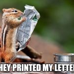 That will have him going nuts... | THEY PRINTED MY LETTER! | image tagged in squirrel reading paper,memes,animals | made w/ Imgflip meme maker