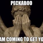 Weeping Angel | PECKABOO; I AM COMING TO GET YOU | image tagged in weeping angel | made w/ Imgflip meme maker