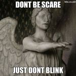 Weeping Angel | DONT BE SCARE; JUST DONT BLINK | image tagged in weeping angel | made w/ Imgflip meme maker