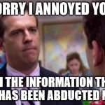 Sorry I annoyed you | SORRY I ANNOYED YOU; WITH THE INFORMATION THAT A CHILD HAS BEEN ABDUCTED NEARBY | image tagged in sorry i annoyed you | made w/ Imgflip meme maker