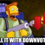 Kill it With Downvotes | KILL IT WITH DOWNVOTES | image tagged in kill it with fire | made w/ Imgflip meme maker