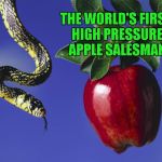 Those damn fork tongued salesman. | THE WORLD'S FIRST HIGH PRESSURE APPLE SALESMAN | image tagged in memes,serpent  the apple,funny,apple,garden of eden,salesmen | made w/ Imgflip meme maker