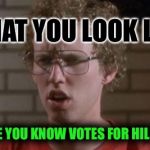 Napoleon Dynamite | WHAT YOU LOOK LIKE; WHEN SOMEONE YOU KNOW VOTES FOR HILLARY CLINTON. | image tagged in napoleon dynamite | made w/ Imgflip meme maker