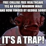 Bernie Sanders? More like Bernie Panders | FREE COLLEGE FREE HEALTHCARE 15$ AN HOUR MINIMUM WAGE AND NOW FUNDED BY GEORGE SOROS; IT'S A TRAP! | image tagged in admiral ackbar | made w/ Imgflip meme maker
