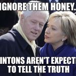 I Did Not.... | IGNORE THEM HONEY... CLINTONS AREN'T EXPECTED TO TELL THE TRUTH | image tagged in bill and hillary,hillary clinton,election 2016 | made w/ Imgflip meme maker