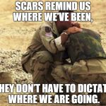 wounded warriors | SCARS REMIND US WHERE WE’VE BEEN, THEY DON’T HAVE TO DICTATE WHERE WE ARE GOING. | image tagged in wounded warriors | made w/ Imgflip meme maker