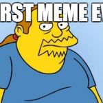 Worst. Thing. Ever. (Simpsons) | WORST MEME EVER | image tagged in worst thing ever simpsons | made w/ Imgflip meme maker