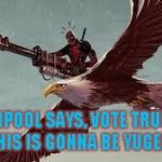 Deadpool is Legit | DEADPOOL SAYS, VOTE TRUMP!!! THIS IS GONNA BE YUGE!!!! | image tagged in deadpool is legit | made w/ Imgflip meme maker