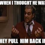 GodFather | JUST WHEN I THOUGHT HE WAS OUT; THEY PULL  HIM BACK IN! | image tagged in godfather | made w/ Imgflip meme maker