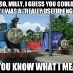 Naughty Thomas | SO, MILLY, I GUESS YOU COULD SAY I WAS A "REALLY USEFUL ENGINE"; IF YOU KNOW WHAT I MEAN! | image tagged in naughty thomas | made w/ Imgflip meme maker