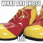 Clown Shoes | WHAT ARE THOSE; LOL | image tagged in clown shoes | made w/ Imgflip meme maker